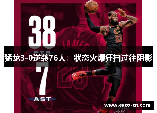 猛龙3-0逆袭76人：状态火爆狂扫过往阴影