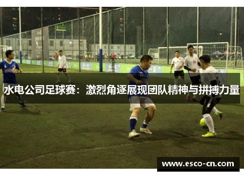 水电公司足球赛：激烈角逐展现团队精神与拼搏力量