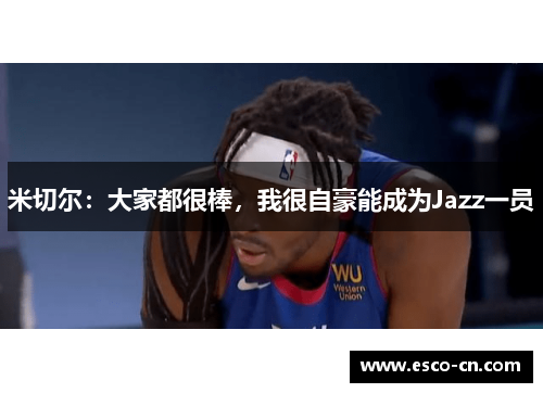 米切尔：大家都很棒，我很自豪能成为Jazz一员