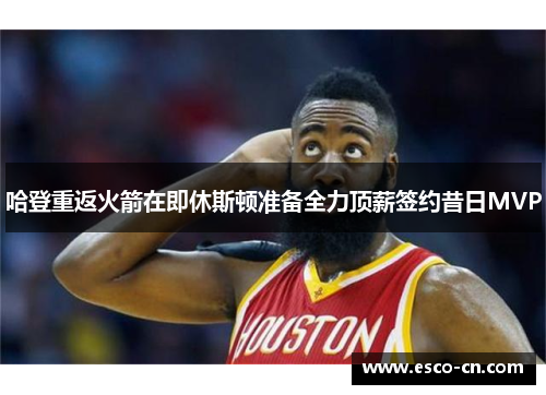 哈登重返火箭在即休斯顿准备全力顶薪签约昔日MVP