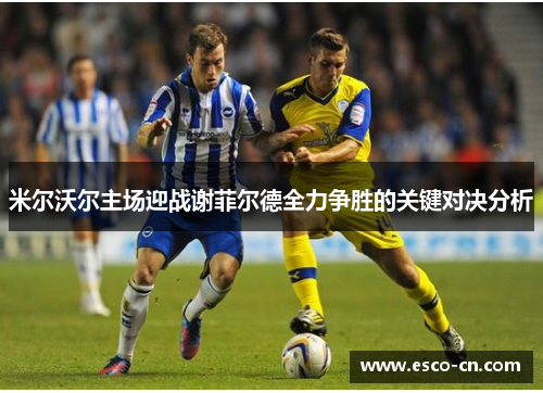 米尔沃尔主场迎战谢菲尔德全力争胜的关键对决分析