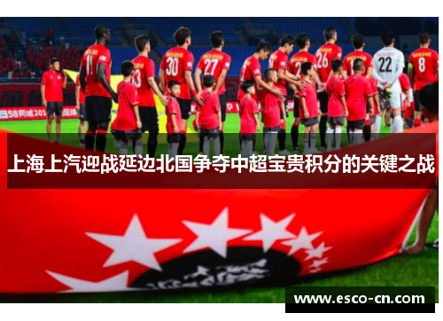 上海上汽迎战延边北国争夺中超宝贵积分的关键之战