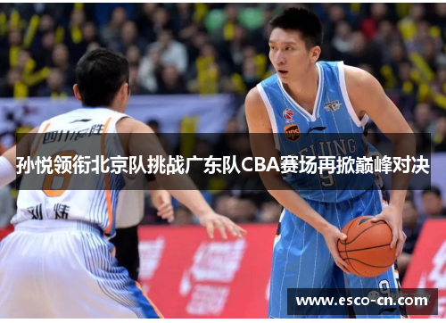 孙悦领衔北京队挑战广东队CBA赛场再掀巅峰对决