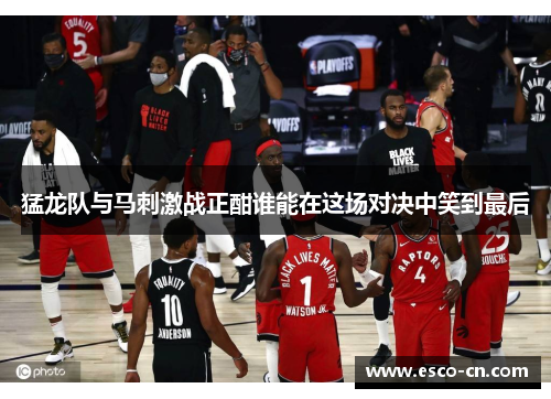 猛龙队与马刺激战正酣谁能在这场对决中笑到最后