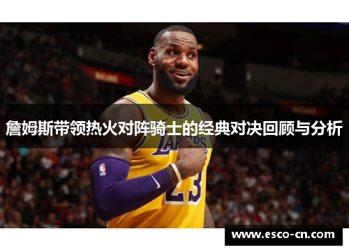詹姆斯带领热火对阵骑士的经典对决回顾与分析